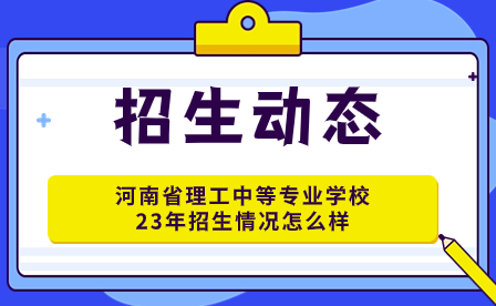 河南省理工中等专业学校23年招生情况