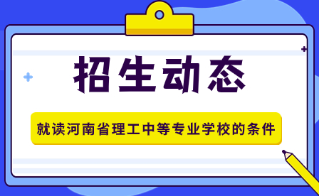 就读河南省理工中等专业学校的条件