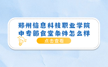 郑州信息科技职业学院中专部食堂条件怎么样