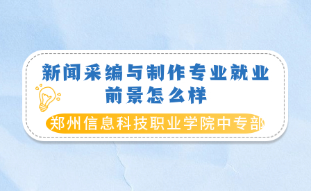 郑州信息科技职业学院中专部新闻采编与制作专业