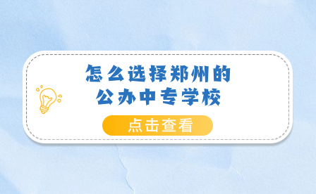 怎么选择郑州的公办中专学校
