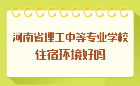 河南省理工中等专业学校住宿环境好吗