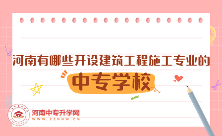 河南有哪些开设建筑工程施工专业的中专学校