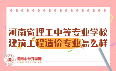 河南省理工中等专业学校建筑工程造价专业怎么样