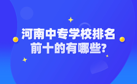 河南中专学校排名前十的有哪些?