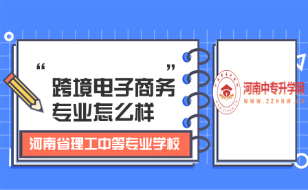 河南省理工中等专业学校跨境电子商务专业怎么样
