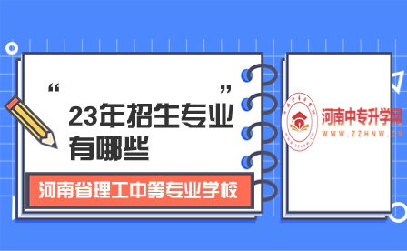 河南省理工中等专业学校23年招生专业有哪些