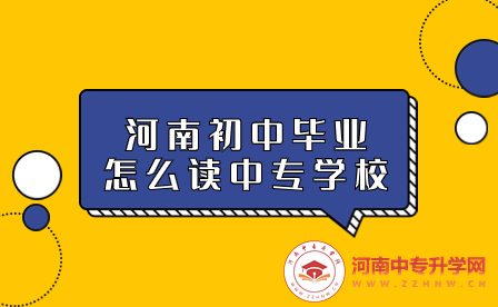 河南初中毕业怎么读中专学校