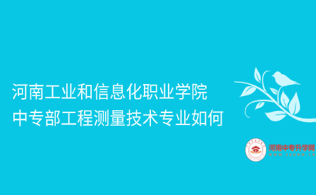 河南工业和信息化职业学院中专部工程测量技术专业