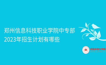 郑州信息科技职业学院中专部招生计划