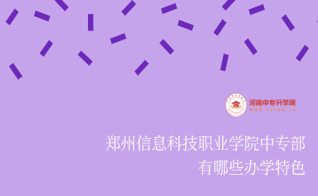 郑州信息科技职业学院中专部有哪些办学特色