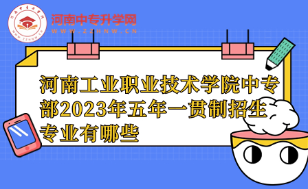 河南工业职业技术学院中专部2023年五年一贯制招生专业有哪些