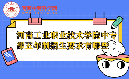 河南工业职业技术学院中专部五年制招生要求