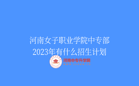 河南女子职业学院中专部2023年有什么招生计划
