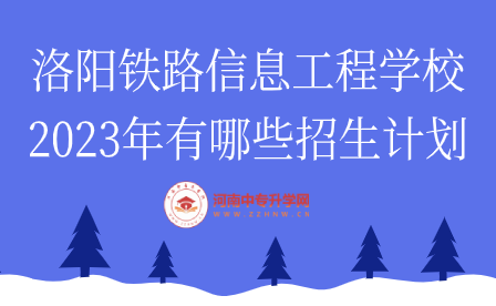 2023年洛阳铁路信息工程学校招生计划