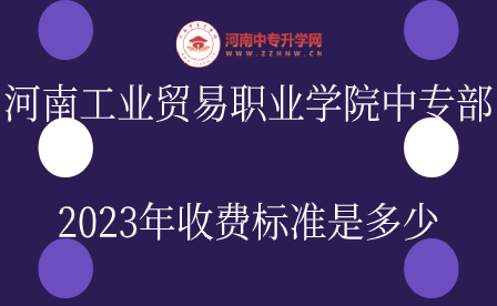 河南工业贸易职业学院中专部收费