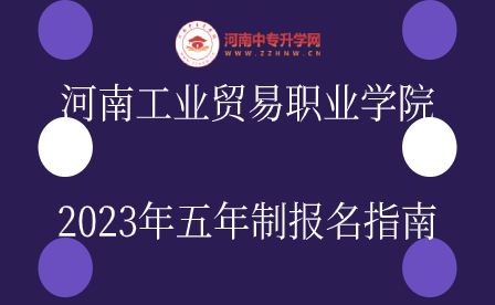 河南工业贸易职业学院2023年五年制报名指南