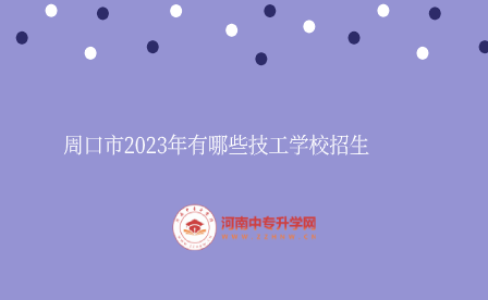 周口市2023年有哪些技工学校招生