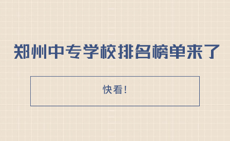 快看!郑州中专学校排名榜单来了