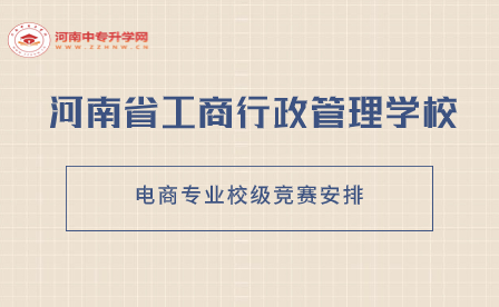 河南省工商行政管理学校电商专业校级竞赛安排