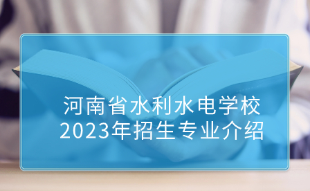 河南省水利水电学校2023年招生专业
