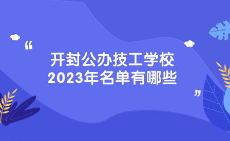 开封公办技工学校2023年名单有哪些