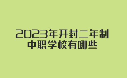 2023年开封二年制中职学校有哪些