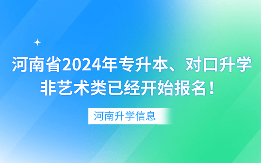 河南省2024年专升本、对口升学非艺术类已经开始报名！