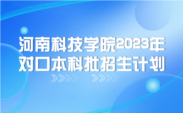 河南科技学院2023年对口本科批招生计划