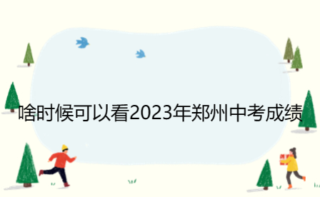 啥时候可以看2023年郑州中考成绩
