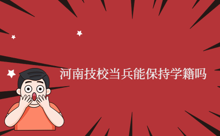 河南技校当兵能保持学籍吗