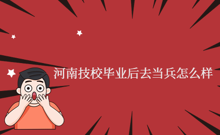 河南技校毕业后去当兵怎么样