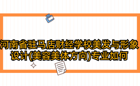 河南省驻马店财经学校美发与形象设计(美容美体方向)专业