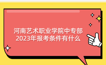 河南艺术职业学院中专部2023年报考条件