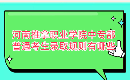 河南推拿职业学院中专部普通考生录取规则有哪些