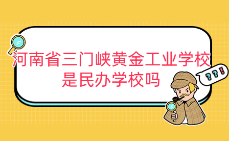 河南省三门峡黄金工业学校是民办学校吗