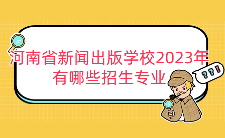 河南省新闻出版学校2023年有哪些招生专业