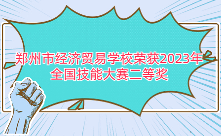 郑州市经济贸易学校荣获2023年全国技能大赛二等奖