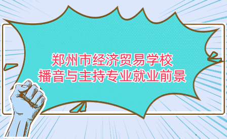 郑州市经济贸易学校播音与主持专业就业前景如何