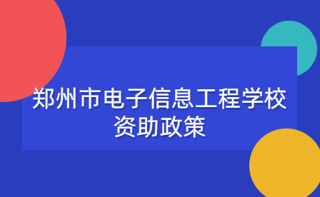 郑州市电子信息工程学校资助政策