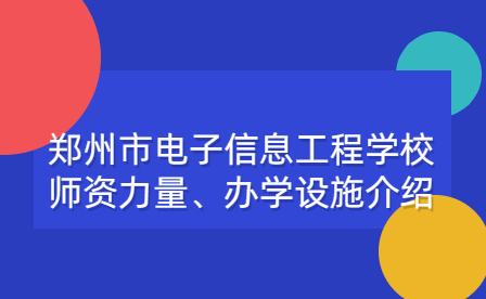 郑州市电子信息工程学校师资力量、办学设施介绍