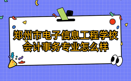 郑州市电子信息工程学校会计事务专业怎么样