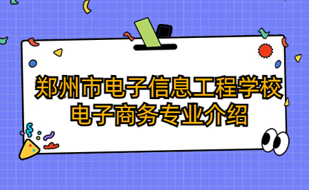 郑州市电子信息工程学校电子商务专业