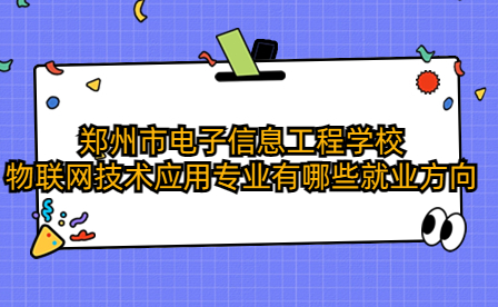 郑州市电子信息工程学校物联网技术应用专业