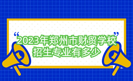 2023年郑州市财贸学校招生专业