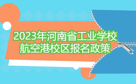 2023年河南省工业学校航空港校区报名政策