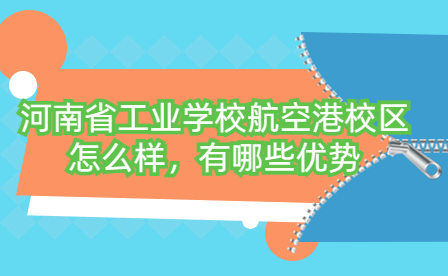 河南省工业学校航空港校区怎么样，有哪些优势