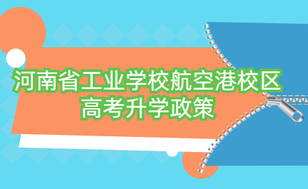 河南省工业学校航空港校区高考升学政策