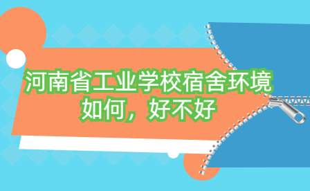 河南省工业学校宿舍环境如何，好不好