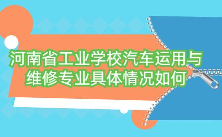 河南省工业学校汽车运用与维修专业具体情况如何